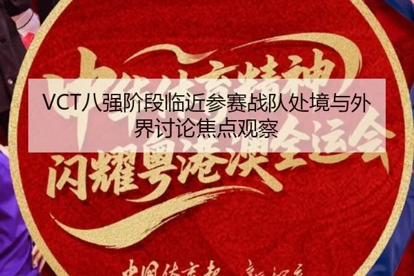 VCT八强阶段临近参赛战队处境与外界讨论焦点观察（xingkong）